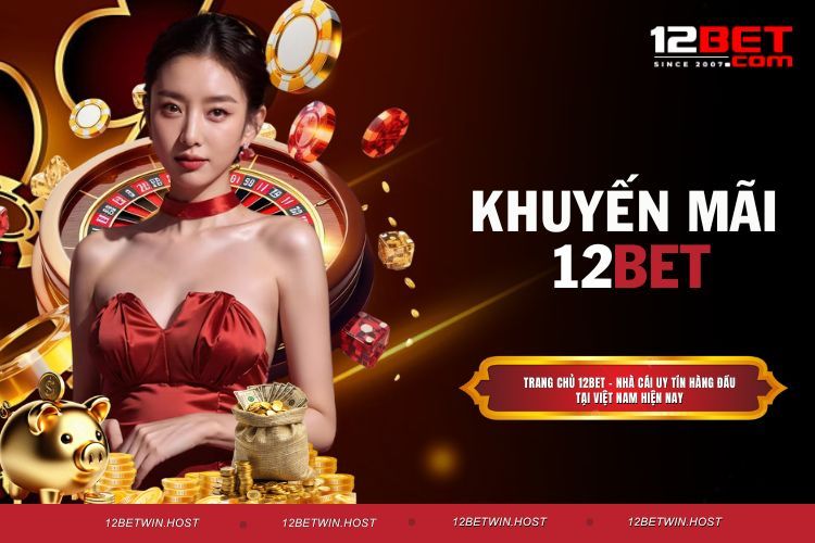 Khuyến Mãi 12BET Cực Hấp Dẫn Dành Cho Mọi Cược Thủ
