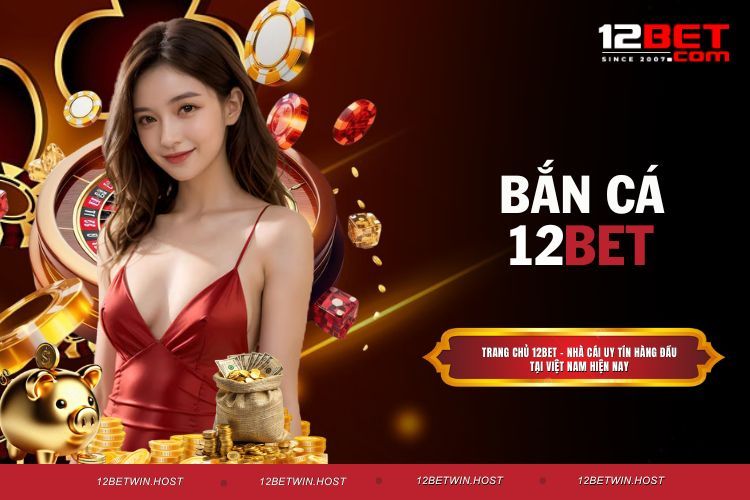 Bắn Cá 12BET - Chơi Game Thả Ga, Thắng Lớn Mỗi Ngày