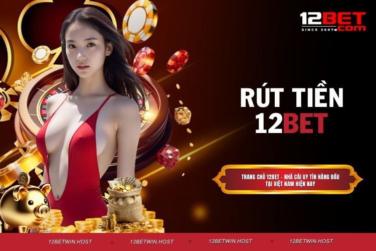 Rút Tiền 12BET - Thao Tác Giao Dịch Mới Nhất 2026