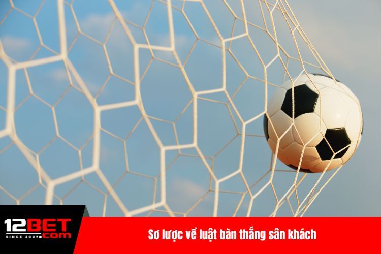 Luật Bàn Thắng Sân Khách Cực Kỳ Chi Tiết Hiện Nay
