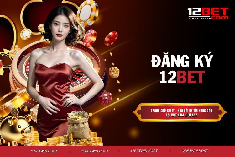 Đăng Ký 12BET nhanh Gọn Chỉ Trong Phút Mốt Cho Player